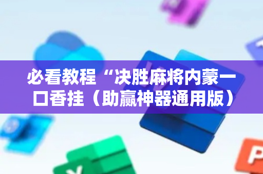 必看教程“决胜麻将内蒙一口香挂（助赢神器通用版）
