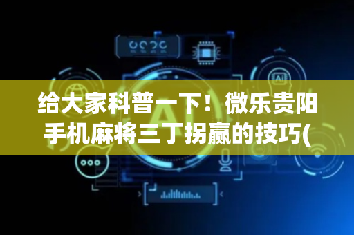 给大家科普一下！微乐贵阳手机麻将三丁拐赢的技巧(如何拿好牌)
