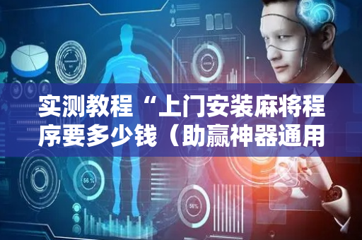 实测教程“上门安装麻将程序要多少钱（助赢神器通用版）