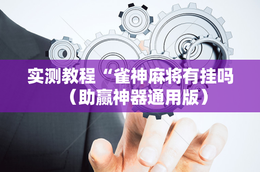 实测教程“雀神麻将有挂吗（助赢神器通用版）