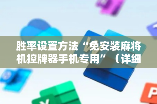胜率设置方法“免安装麻将机控牌器手机专用”（详细透视教程）-哔哩哔哩