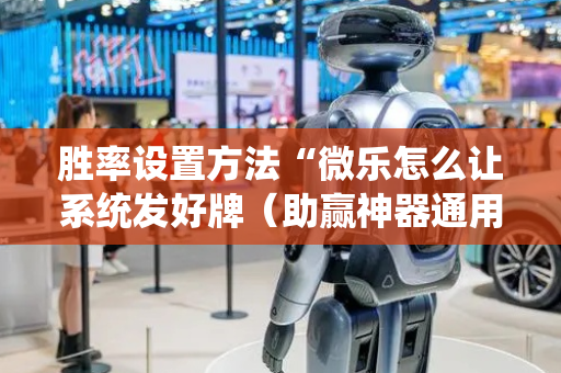 胜率设置方法“微乐怎么让系统发好牌（助赢神器通用版）
