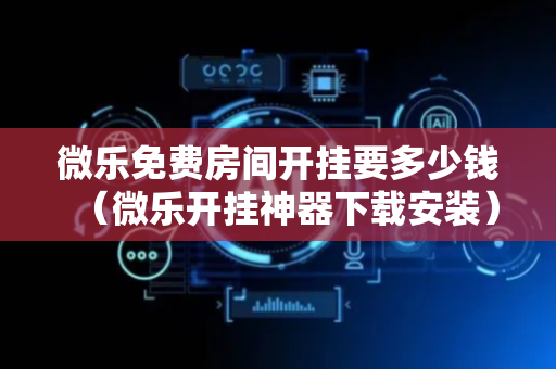 微乐免费房间开挂要多少钱（微乐开挂神器下载安装）