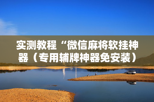 实测教程“微信麻将软挂神器（专用辅牌神器免安装）