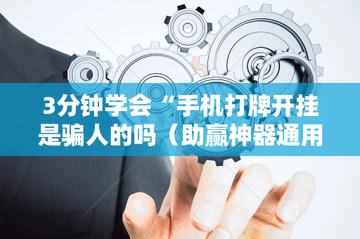 3分钟学会“手机打牌开挂是骗人的吗（助赢神器通用版）