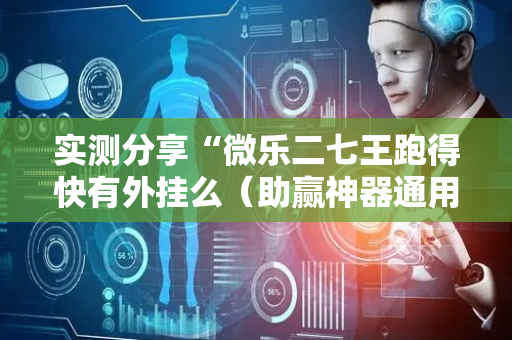 实测分享“微乐二七王跑得快有外挂么（助赢神器通用版）