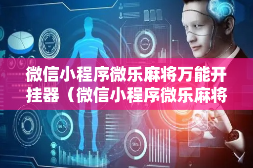 微信小程序微乐麻将万能开挂器（微信小程序微乐麻将万能开挂器免费）