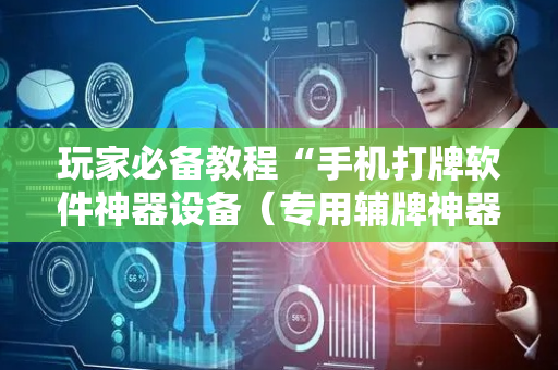 玩家必备教程“手机打牌软件神器设备（专用辅牌神器免安装）