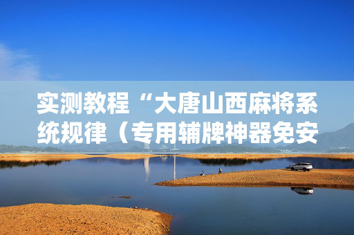 实测教程“大唐山西麻将系统规律（专用辅牌神器免安装）