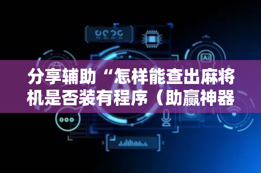 分享辅助“怎样能查出麻将机是否装有程序（助赢神器通用版）