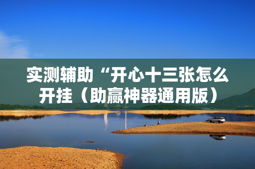 实测辅助“开心十三张怎么开挂（助赢神器通用版）