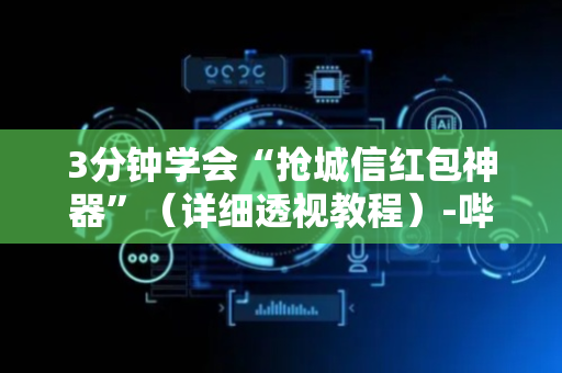 3分钟学会“抢城信红包神器”（详细透视教程）-哔哩哔哩