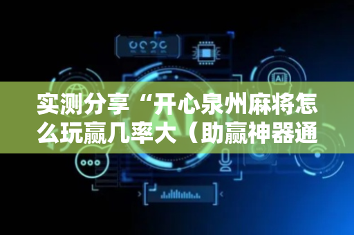 实测分享“开心泉州麻将怎么玩赢几率大（助赢神器通用版）