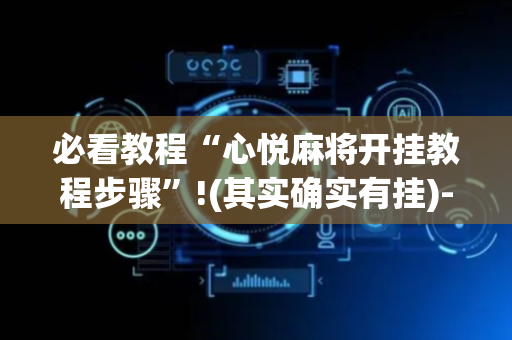 必看教程“心悦麻将开挂教程步骤”!(其实确实有挂)-抖音