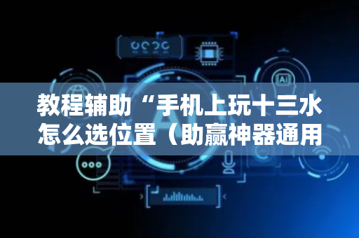 教程辅助“手机上玩十三水怎么选位置（助赢神器通用版）
