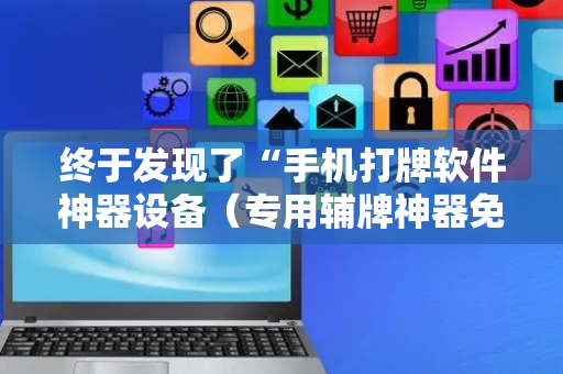 终于发现了“手机打牌软件神器设备（专用辅牌神器免安装）