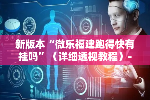 新版本“微乐福建跑得快有挂吗”（详细透视教程）-哔哩哔哩