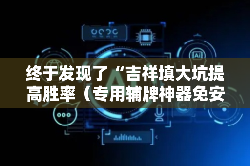 终于发现了“吉祥填大坑提高胜率（专用辅牌神器免安装）