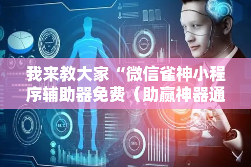 我来教大家“微信雀神小程序辅助器免费（助赢神器通用版）
