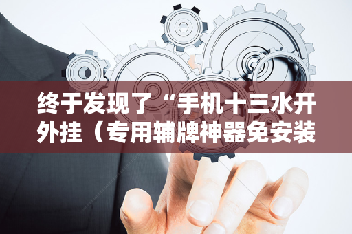 终于发现了“手机十三水开外挂（专用辅牌神器免安装）