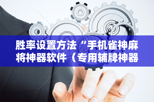 胜率设置方法“手机雀神麻将神器软件（专用辅牌神器免安装）