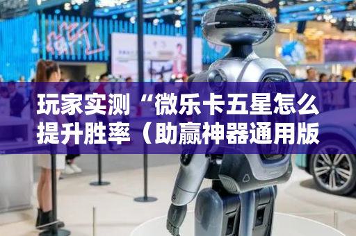 玩家实测“微乐卡五星怎么提升胜率（助赢神器通用版）