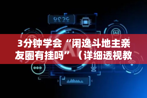 3分钟学会“闲逸斗地主亲友圈有挂吗”（详细透视教程）-哔哩哔哩