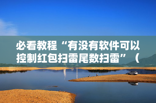 必看教程“有没有软件可以控制红包扫雷尾数扫雷”（详细透视教程）-哔哩哔哩