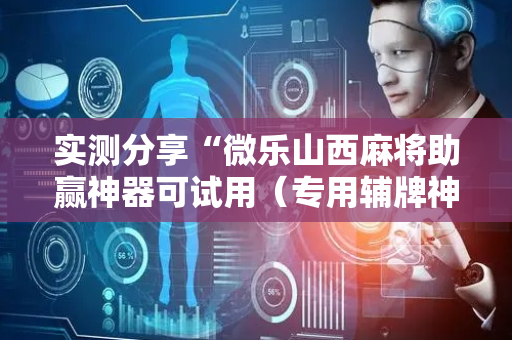实测分享“微乐山西麻将助赢神器可试用（专用辅牌神器免安装）