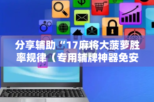 分享辅助“17麻将大菠萝胜率规律（专用辅牌神器免安装）
