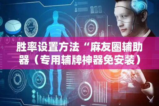 胜率设置方法“麻友圈辅助器（专用辅牌神器免安装）