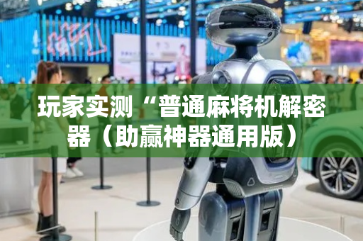 玩家实测“普通麻将机解密器（助赢神器通用版）