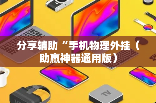 分享辅助“手机物理外挂（助赢神器通用版）
