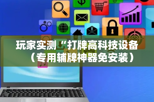 玩家实测“打牌高科技设备（专用辅牌神器免安装）