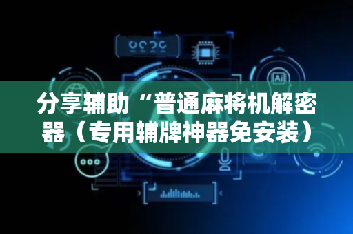 分享辅助“普通麻将机解密器（专用辅牌神器免安装）