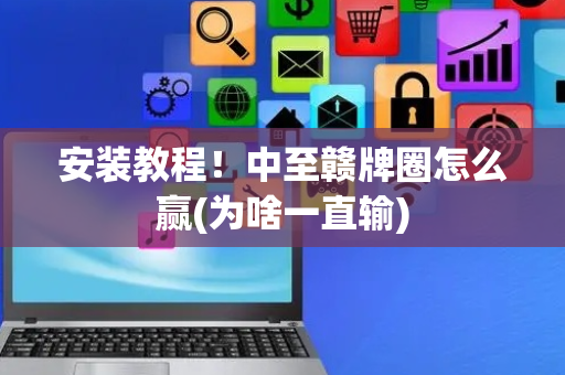 安装教程！中至赣牌圈怎么赢(为啥一直输)