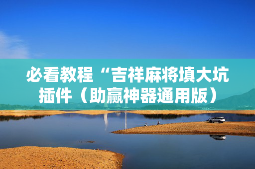 必看教程“吉祥麻将填大坑插件（助赢神器通用版）