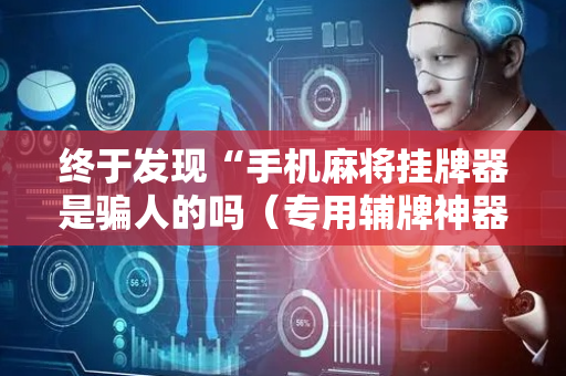 终于发现“手机麻将挂牌器是骗人的吗（专用辅牌神器免安装）