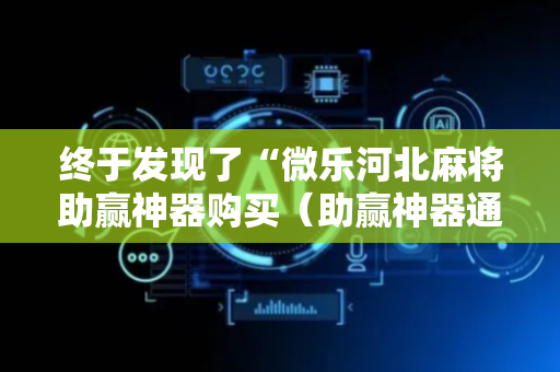 终于发现了“微乐河北麻将助赢神器购买（助赢神器通用版）