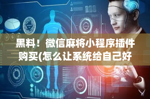 黑料！微信麻将小程序插件购买(怎么让系统给自己好牌)