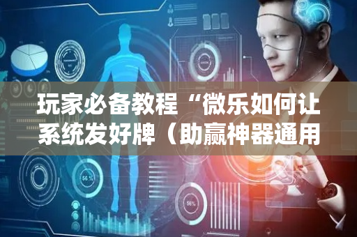 玩家必备教程“微乐如何让系统发好牌（助赢神器通用版）