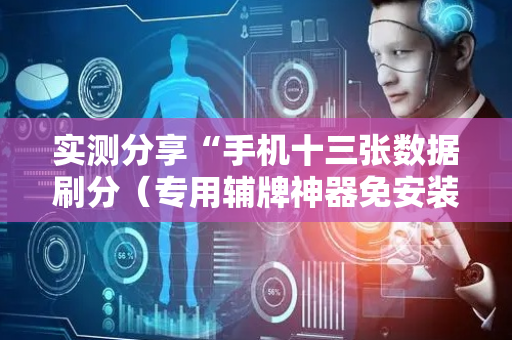 实测分享“手机十三张数据刷分（专用辅牌神器免安装）