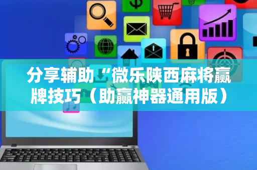 分享辅助“微乐陕西麻将赢牌技巧（助赢神器通用版）