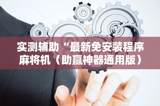 实测辅助“最新免安装程序麻将机（助赢神器通用版）