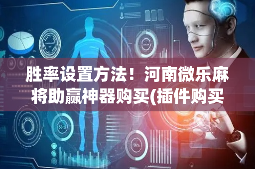 胜率设置方法！河南微乐麻将助赢神器购买(插件购买输赢规律)
