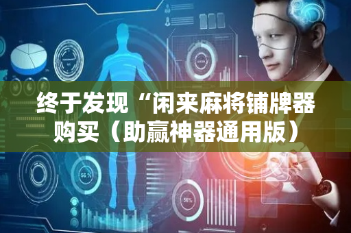 终于发现“闲来麻将铺牌器购买（助赢神器通用版）
