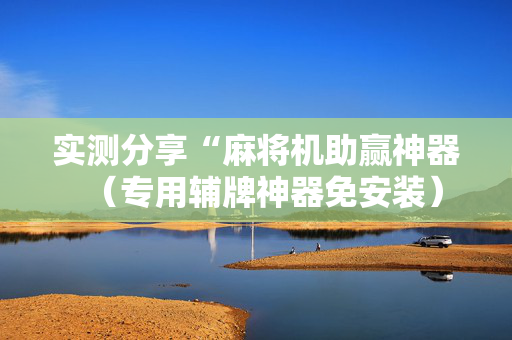 实测分享“麻将机助赢神器（专用辅牌神器免安装）