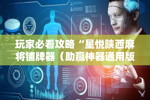 玩家必看攻略“星悦陕西麻将铺牌器（助赢神器通用版）
