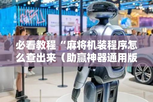 必看教程“麻将机装程序怎么查出来（助赢神器通用版）