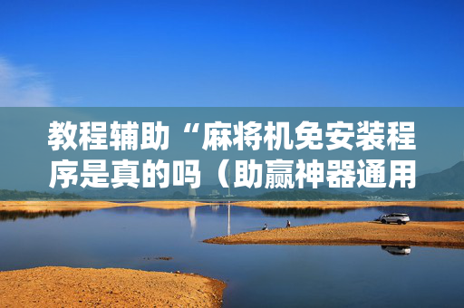 教程辅助“麻将机免安装程序是真的吗（助赢神器通用版）